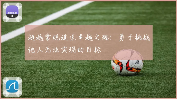 超越常规追求卓越之路：勇于挑战他人无法实现的目标