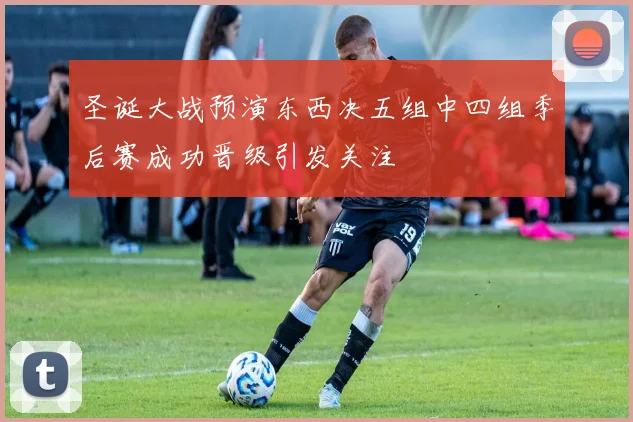 圣诞大战预演东西决五组中四组季后赛成功晋级引发关注