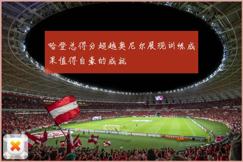 哈登总得分超越奥尼尔展现训练成果值得自豪的成就
