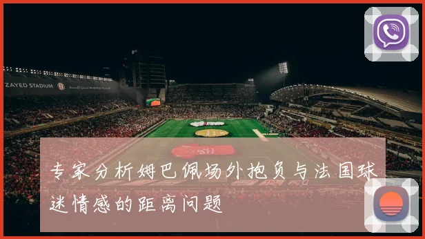 专家分析姆巴佩场外抱负与法国球迷情感的距离问题