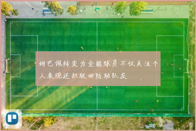 姆巴佩转变为全能球员不仅关注个人表现还积极回防助队友