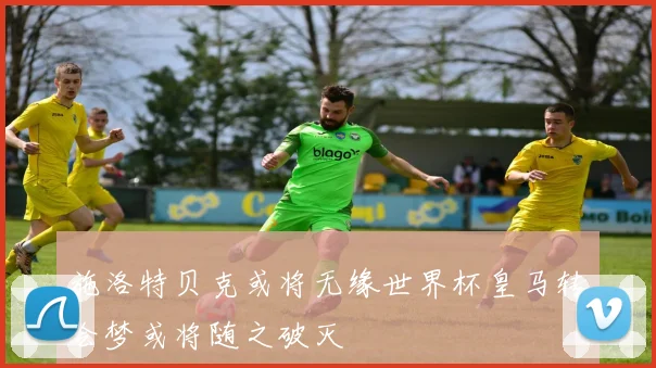 施洛特贝克或将无缘世界杯皇马转会梦或将随之破灭