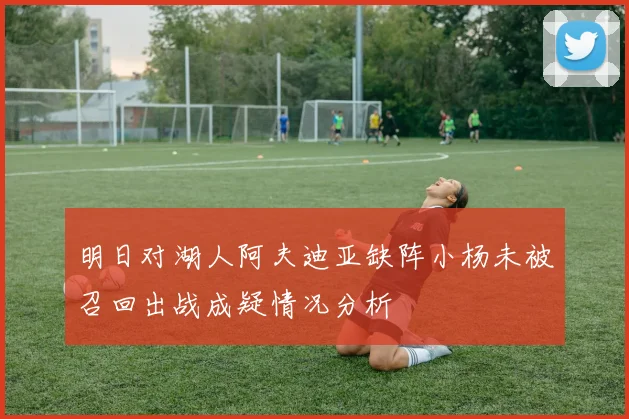 明日对湖人阿夫迪亚缺阵小杨未被召回出战成疑情况分析