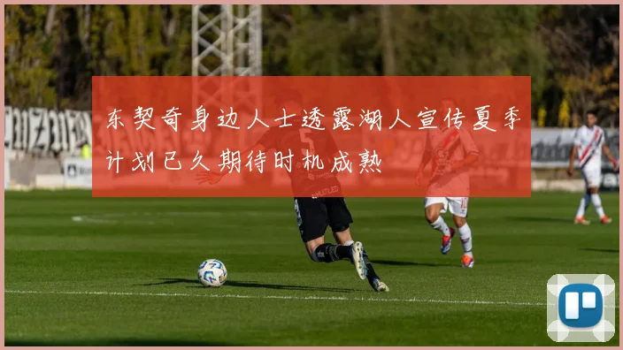东契奇身边人士透露湖人宣传夏季计划已久期待时机成熟