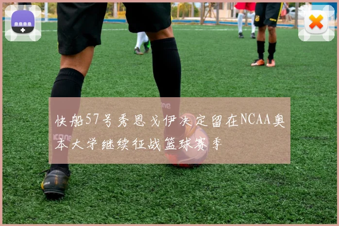 快船57号秀恩戈伊决定留在NCAA奥本大学继续征战篮球赛季