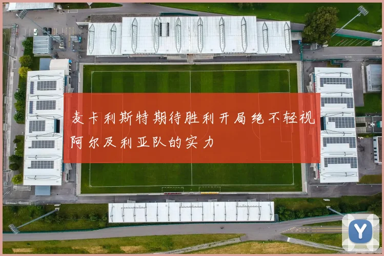 麦卡利斯特期待胜利开局绝不轻视阿尔及利亚队的实力