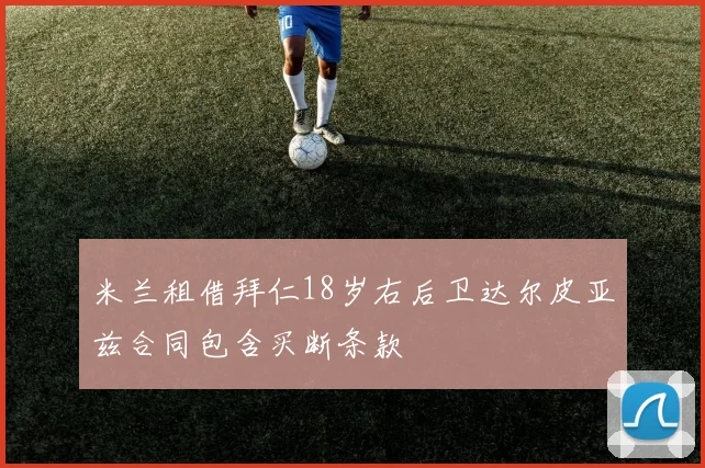 米兰租借拜仁18岁右后卫达尔皮亚兹合同包含买断条款
