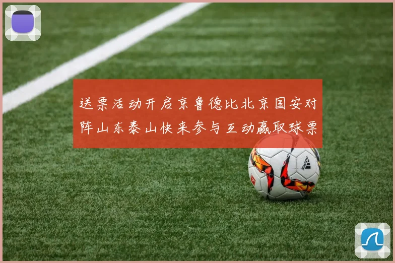 送票活动开启京鲁德比北京国安对阵山东泰山快来参与互动赢取球票