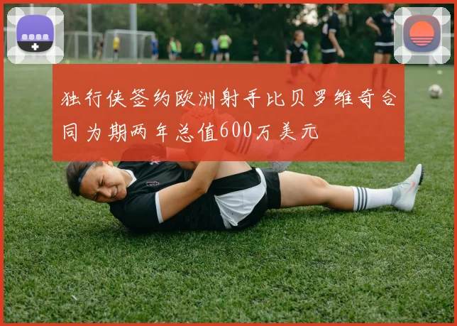 独行侠签约欧洲射手比贝罗维奇合同为期两年总值600万美元